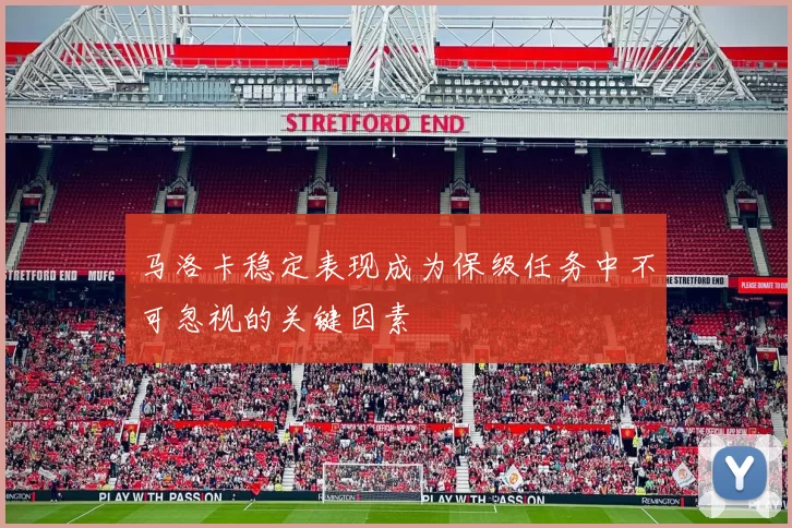 马洛卡稳定表现成为保级任务中不可忽视的关键因素