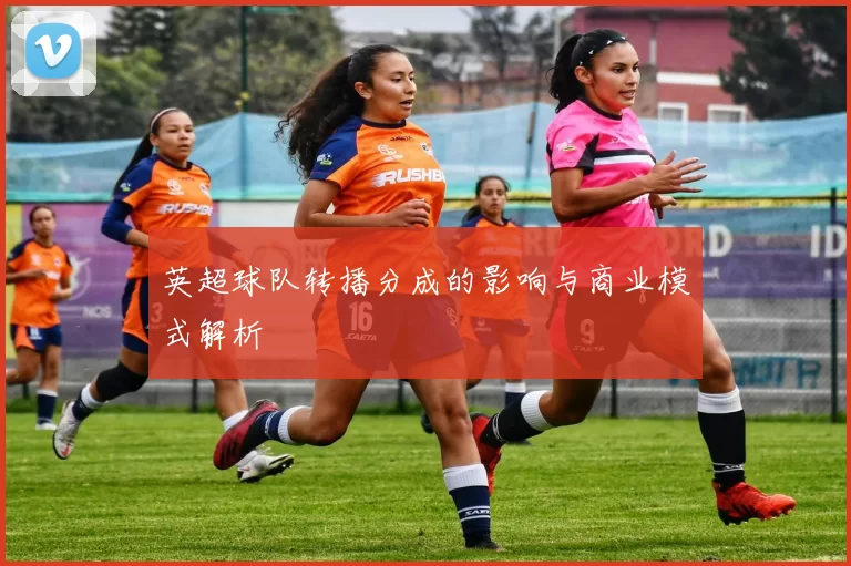 英超球队转播分成的影响与商业模式解析
