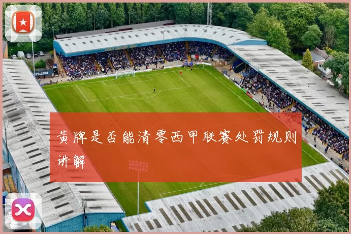 黄牌是否能清零西甲联赛处罚规则讲解